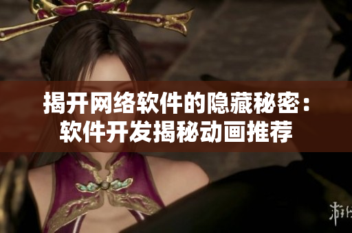 揭開網(wǎng)絡(luò)軟件的隱藏秘密：軟件開發(fā)揭秘動畫推薦