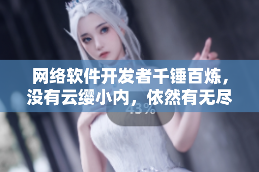 網(wǎng)絡(luò)軟件開發(fā)者千錘百煉，沒有云纓小內(nèi)，依然有無盡創(chuàng)新靈感