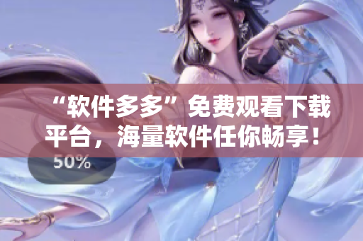 “軟件多多”免費觀看下載平臺，海量軟件任你暢享！