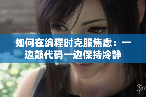 如何在編程時(shí)克服焦慮：一邊敲代碼一邊保持冷靜