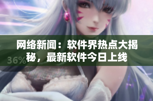 網(wǎng)絡(luò)新聞：軟件界熱點大揭秘，最新軟件今日上線