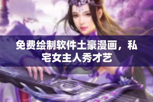 免費(fèi)繪制軟件土豪漫畫(huà)，私宅女主人秀才藝