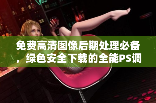 免費(fèi)高清圖像后期處理必備，綠色安全下載的全能PS調(diào)色軟件