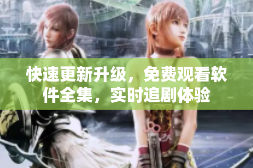 快速更新升級，免費觀看軟件全集，實時追劇體驗