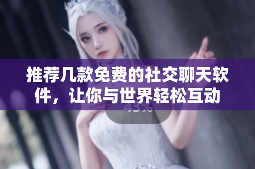 推薦幾款免費(fèi)的社交聊天軟件，讓你與世界輕松互動(dòng)