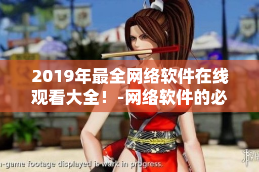 2019年最全網(wǎng)絡(luò)軟件在線觀看大全！-網(wǎng)絡(luò)軟件的必備指南！