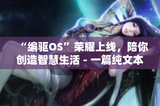 “編驅(qū)OS”榮耀上線，陪你創(chuàng)造智慧生活 - 一篇純文本軟件相關(guān)新聞