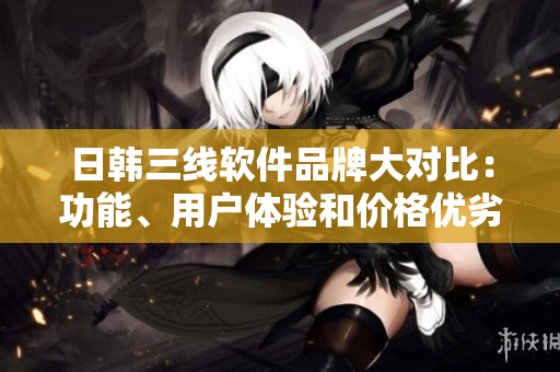 日韓三線軟件品牌大對比：功能、用戶體驗(yàn)和價格優(yōu)劣如何？