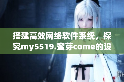 搭建高效網(wǎng)絡(luò)軟件系統(tǒng)，探究my5519.蜜芽come的設(shè)計(jì)原理