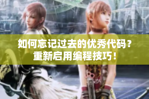 如何忘記過去的優(yōu)秀代碼？重新啟用編程技巧！