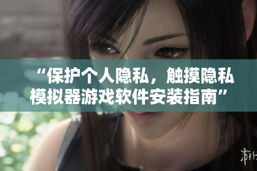 “保護(hù)個人隱私，觸摸隱私模擬器游戲軟件安裝指南”