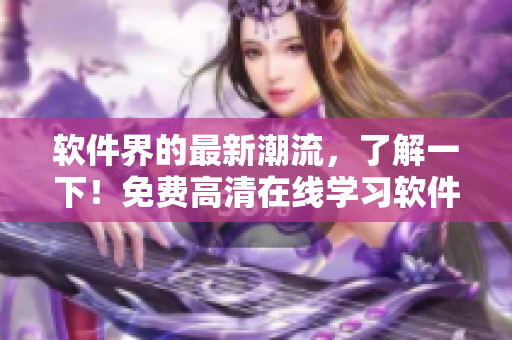 軟件界的最新潮流，了解一下！免費(fèi)高清在線學(xué)習(xí)軟件開(kāi)發(fā)攻略