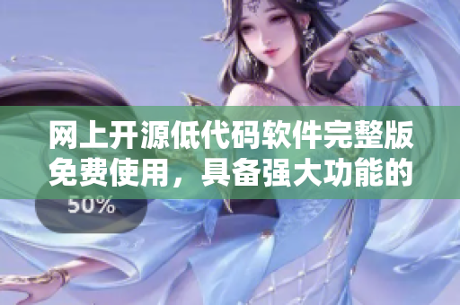 網(wǎng)上開源低代碼軟件完整版免費(fèi)使用，具備強(qiáng)大功能的理想選擇