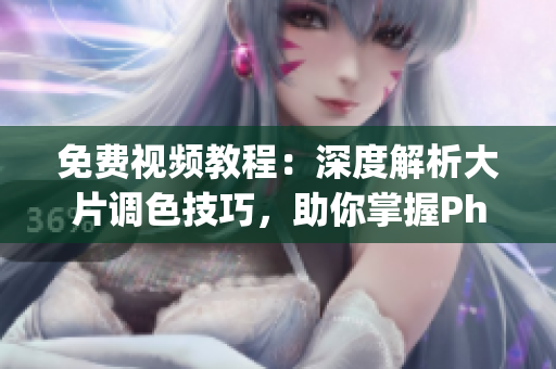 免費(fèi)視頻教程：深度解析大片調(diào)色技巧，助你掌握Photoshop調(diào)色技能