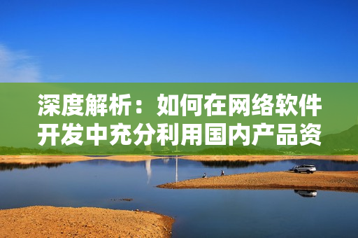 深度解析：如何在網(wǎng)絡(luò)軟件開發(fā)中充分利用國內(nèi)產(chǎn)品資源網(wǎng)站1688？