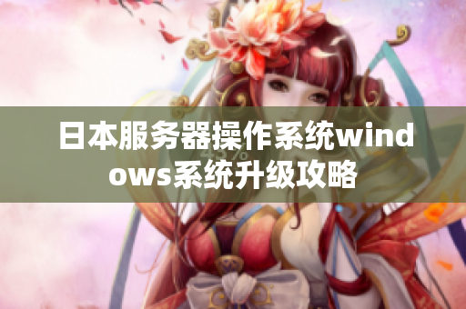 日本服務器操作系統(tǒng)windows系統(tǒng)升級攻略