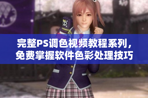 完整PS調(diào)色視頻教程系列，免費掌握軟件色彩處理技巧