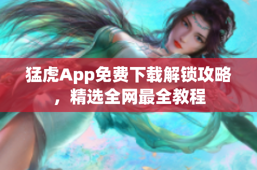 猛虎App免費下載解鎖攻略，精選全網(wǎng)最全教程
