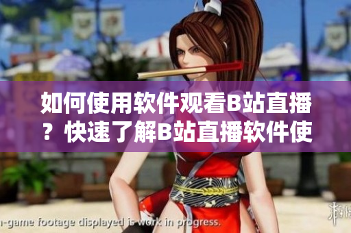 如何使用軟件觀看B站直播？快速了解B站直播軟件使用方法
