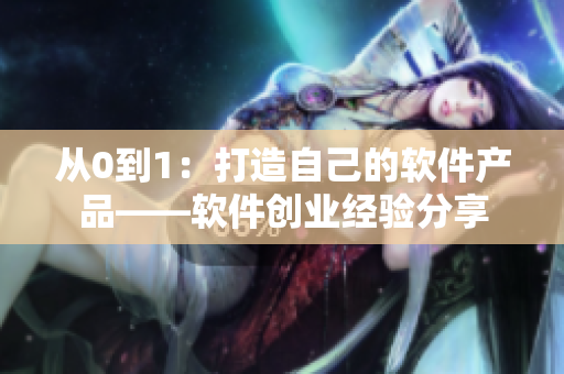 從0到1：打造自己的軟件產(chǎn)品——軟件創(chuàng)業(yè)經(jīng)驗(yàn)分享
