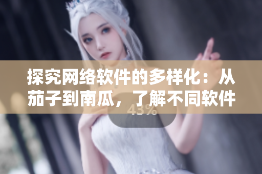 探究網(wǎng)絡(luò)軟件的多樣化：從茄子到南瓜，了解不同軟件如何創(chuàng)新應(yīng)用