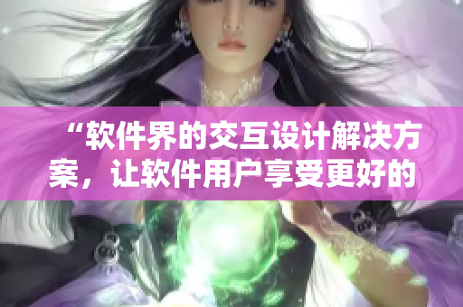 “軟件界的交互設(shè)計解決方案，讓軟件用戶享受更好的使用體驗”