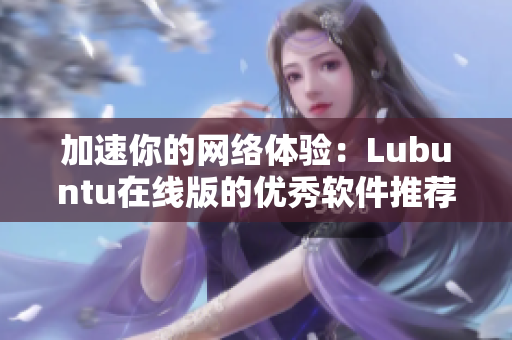 加速你的網(wǎng)絡(luò)體驗：Lubuntu在線版的優(yōu)秀軟件推薦