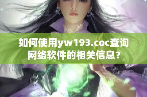 如何使用yw193.coc查詢網(wǎng)絡(luò)軟件的相關(guān)信息？