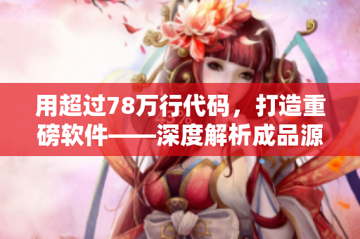 用超過78萬行代碼，打造重磅軟件——深度解析成品源碼78w78