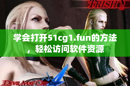 學(xué)會(huì)打開51cg1.fun的方法，輕松訪問(wèn)軟件資源
