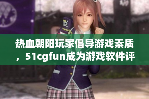 熱血朝陽玩家倡導游戲素質(zhì)，51cgfun成為游戲軟件評測專家