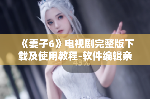 《妻子6》電視劇完整版下載及使用教程-軟件編輯親測(cè)推薦