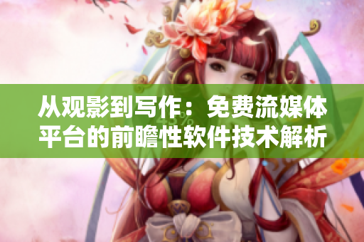 從觀影到寫作：免費(fèi)流媒體平臺的前瞻性軟件技術(shù)解析