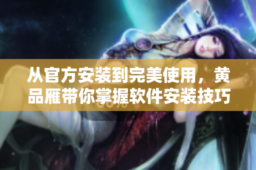 從官方安裝到完美使用，黃品雁帶你掌握軟件安裝技巧！