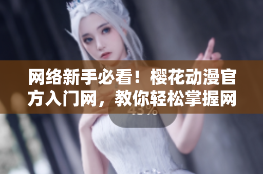 網(wǎng)絡(luò)新手必看！櫻花動(dòng)漫官方入門網(wǎng)，教你輕松掌握網(wǎng)絡(luò)軟件技能！