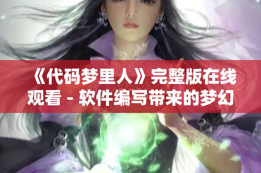 《代碼夢里人》完整版在線觀看 - 軟件編寫帶來的夢幻之旅