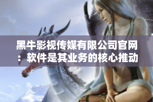 黑牛影視傳媒有限公司官網(wǎng)：軟件是其業(yè)務(wù)的核心推動(dòng)力