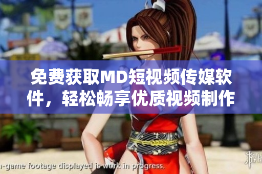 免費獲取MD短視頻傳媒軟件，輕松暢享優(yōu)質視頻制作與分享體驗