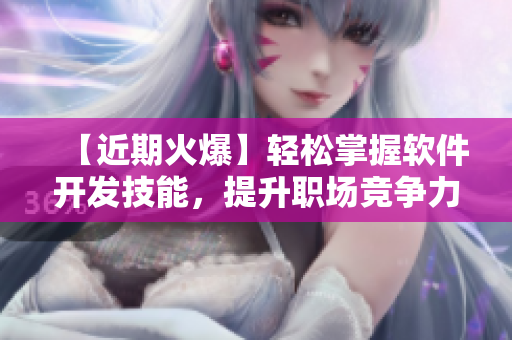【近期火爆】輕松掌握軟件開發(fā)技能，提升職場競爭力