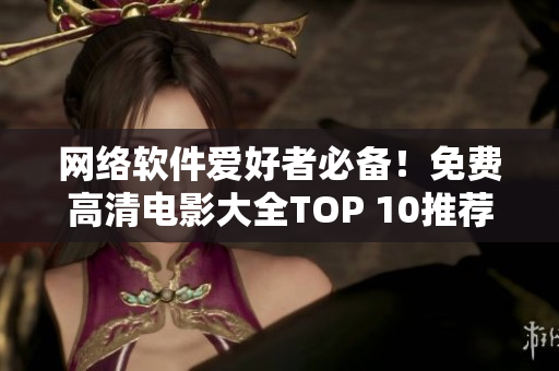 網(wǎng)絡(luò)軟件愛好者必備！免費高清電影大全TOP 10推薦！