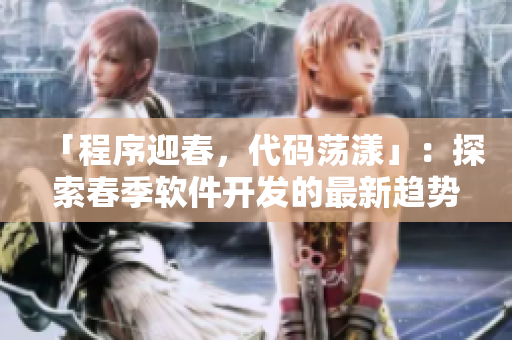 「程序迎春，代碼蕩漾」：探索春季軟件開發(fā)的最新趨勢(shì)與實(shí)踐