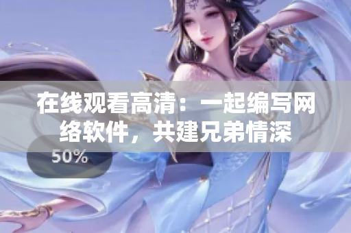 在線觀看高清：一起編寫網(wǎng)絡(luò)軟件，共建兄弟情深