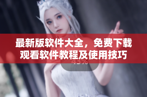 最新版軟件大全，免費(fèi)下載觀看軟件教程及使用技巧