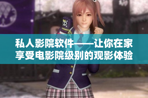私人影院軟件——讓你在家享受電影院級(jí)別的觀影體驗(yàn)！