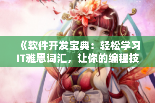 《軟件開發(fā)寶典：輕松學(xué)習(xí)IT雅思詞匯，讓你的編程技能更上一層樓》