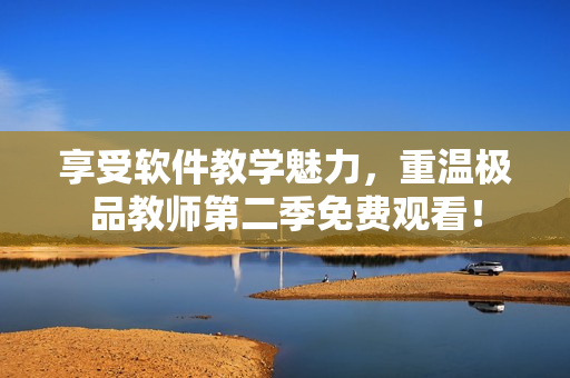 享受軟件教學(xué)魅力，重溫極品教師第二季免費(fèi)觀看！