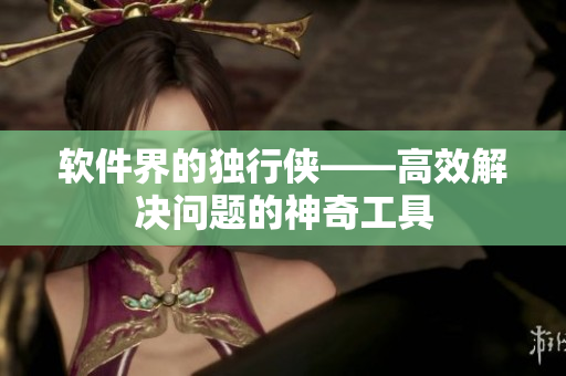 軟件界的獨(dú)行俠——高效解決問題的神奇工具
