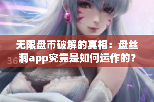 無限盤幣破解的真相：盤絲洞app究竟是如何運(yùn)作的？