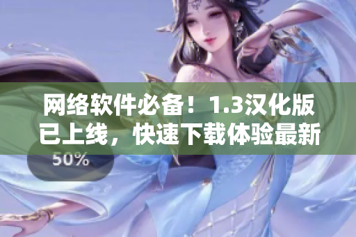網(wǎng)絡(luò)軟件必備！1.3漢化版已上線，快速下載體驗最新版！