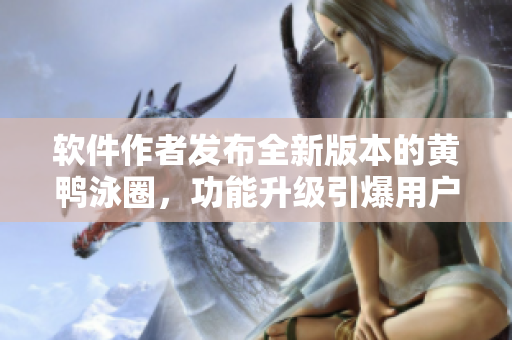 軟件作者發(fā)布全新版本的黃鴨泳圈，功能升級(jí)引爆用戶狂歡